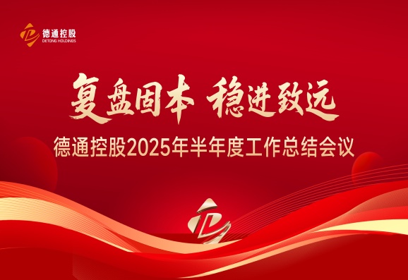 复盘固本 稳进致远 | 德通控股召开2025年半年度工作总结会议